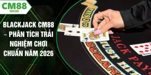 Blackjack CM88 – Phân Tích Trải Nghiệm Chơi Chuẩn Năm 2026