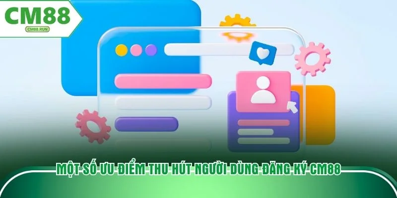 Một số ưu điểm thu hút người dùng đăng ký CM88